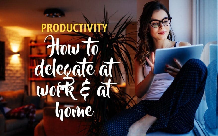How to Delegate Tasks Effectively at Work and Home